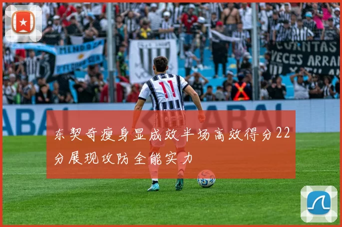 东契奇瘦身显成效半场高效得分22分展现攻防全能实力