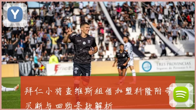 拜仁小将查维斯租借加盟科隆附带买断与回购条款解析