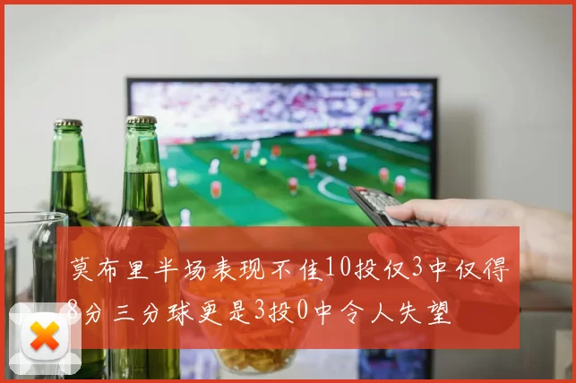 莫布里半场表现不佳10投仅3中仅得8分三分球更是3投0中令人失望