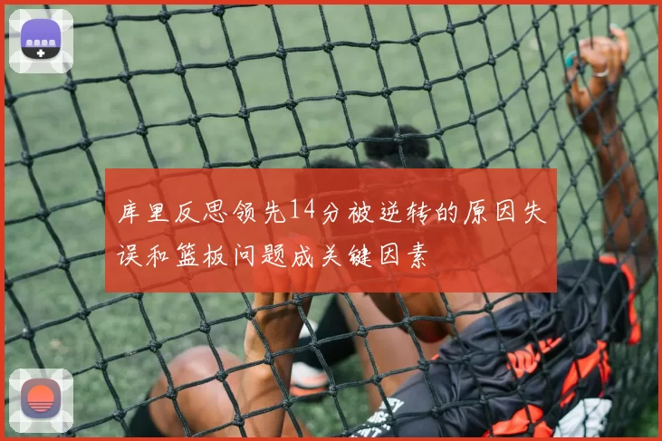 库里反思领先14分被逆转的原因失误和篮板问题成关键因素
