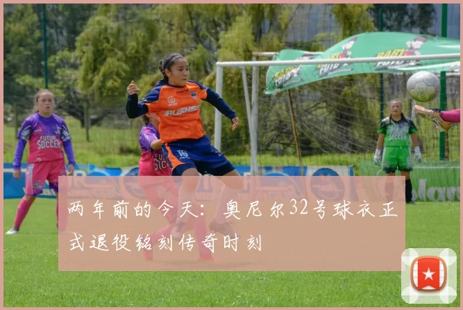 两年前的今天：奥尼尔32号球衣正式退役铭刻传奇时刻