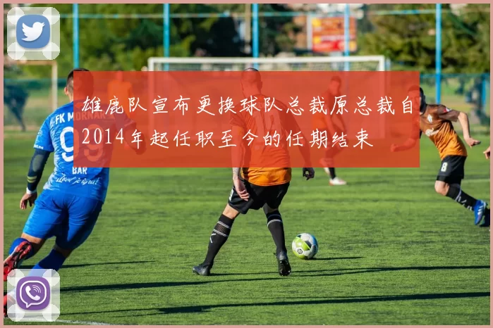 雄鹿队宣布更换球队总裁原总裁自2014年起任职至今的任期结束